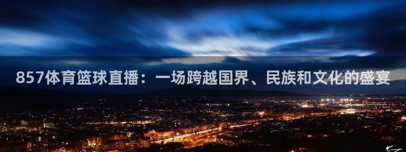 857体育篮球直播：一场跨越国界、民族和文化的盛宴