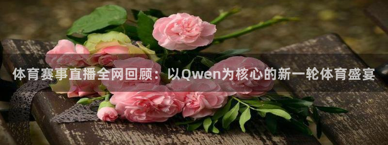体育赛事直播全网回顾：以Qwen为核心的新一轮体育盛宴