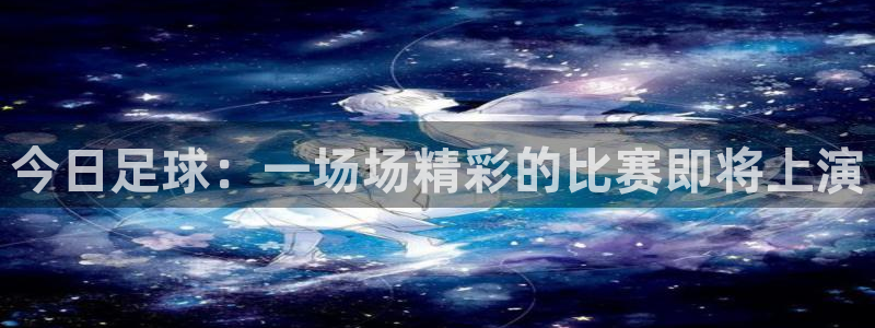 今日足球：一场场精彩的比赛即将上演