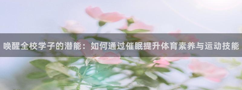 唤醒全校学子的潜能：如何通过催眠提升体育素养与运动技能