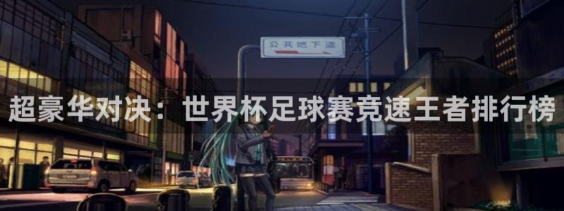 超豪华对决：世界杯足球赛竞速王者排行榜
