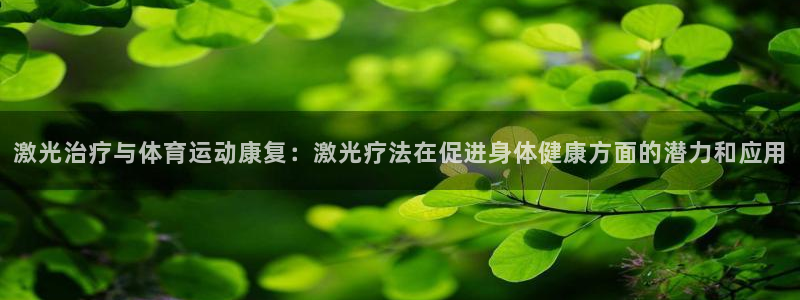 激光治疗与体育运动康复：激光疗法在促进身体健康方面的潜力和应用