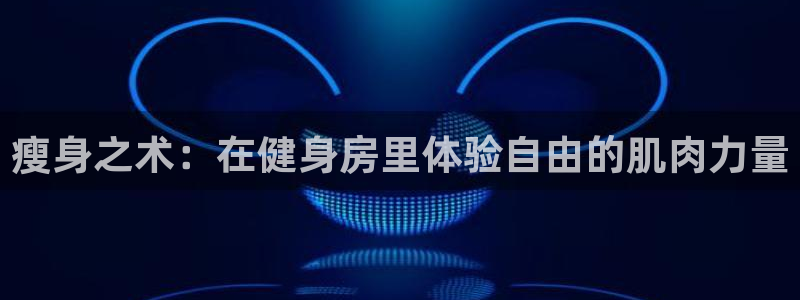 瘦身之术：在健身房里体验自由的肌肉力量