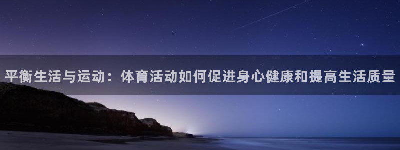 平衡生活与运动：体育活动如何促进身心健康和提高生活质量