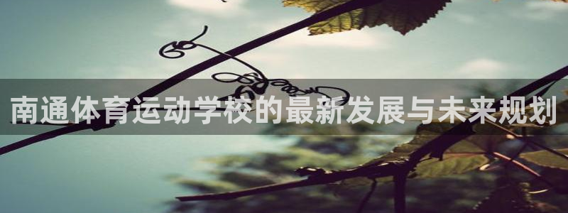 南通体育运动学校的最新发展与未来规划