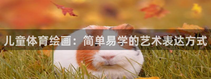 儿童体育绘画：简单易学的艺术表达方式