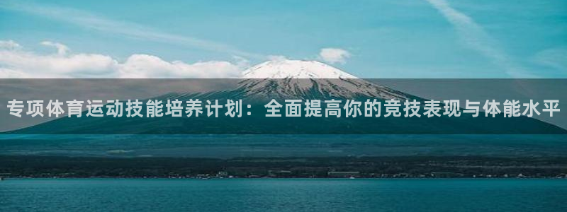 专项体育运动技能培养计划：全面提高你的竞技表现与体能水平